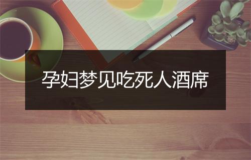 孕妇梦见吃死人酒席