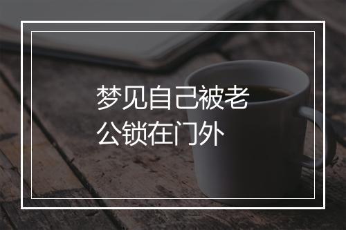 梦见自己被老公锁在门外