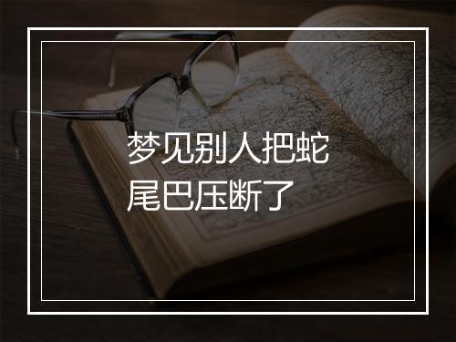 梦见别人把蛇尾巴压断了