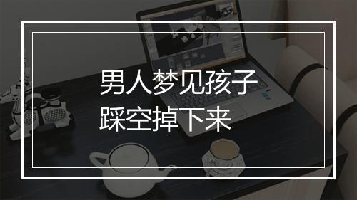 男人梦见孩子踩空掉下来