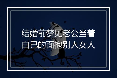 结婚前梦见老公当着自己的面抱别人女人