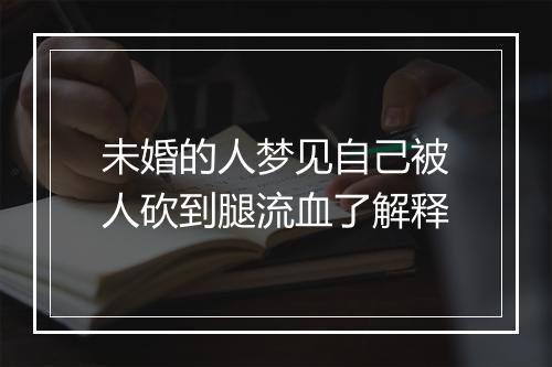 未婚的人梦见自己被人砍到腿流血了解释