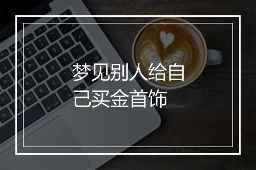 梦见别人给自己买金首饰