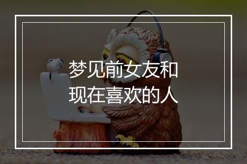 梦见前女友和现在喜欢的人