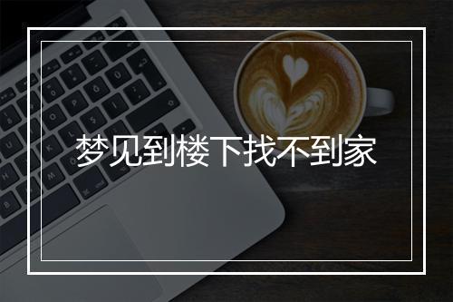 梦见到楼下找不到家