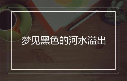 梦见黑色的河水溢出