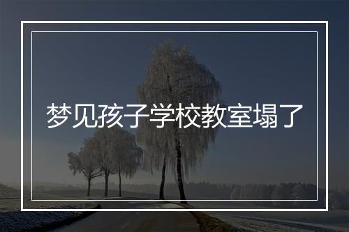 梦见孩子学校教室塌了