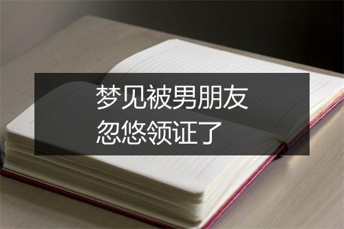 梦见被男朋友忽悠领证了