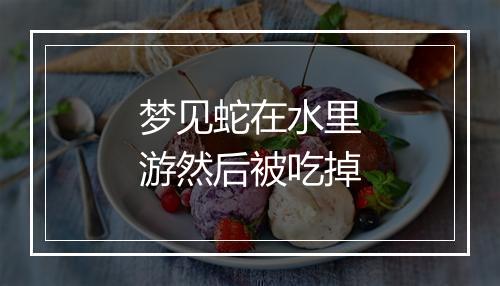 梦见蛇在水里游然后被吃掉