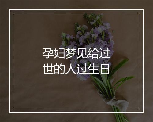 孕妇梦见给过世的人过生日