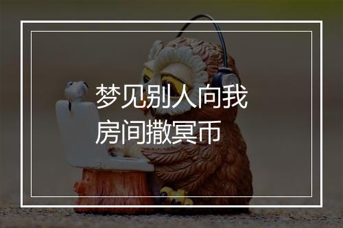 梦见别人向我房间撒冥币