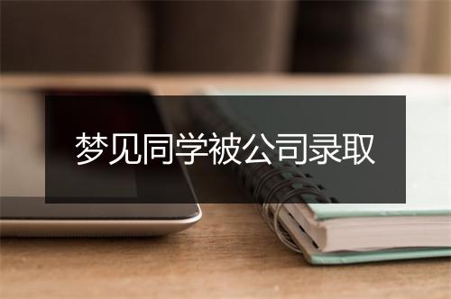 梦见同学被公司录取