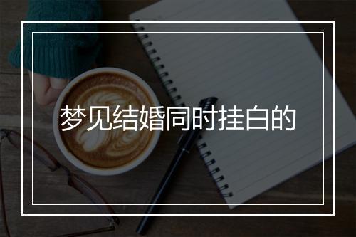 梦见结婚同时挂白的