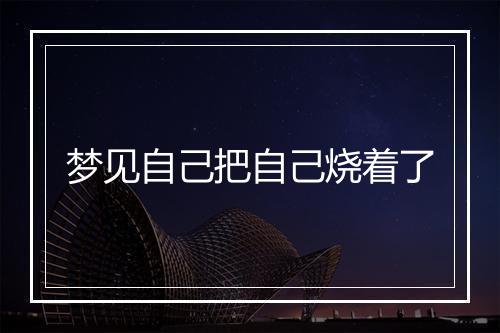 梦见自己把自己烧着了