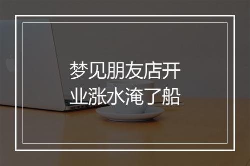 梦见朋友店开业涨水淹了船