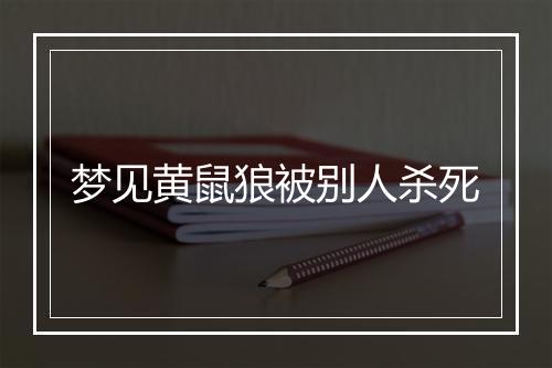 梦见黄鼠狼被别人杀死