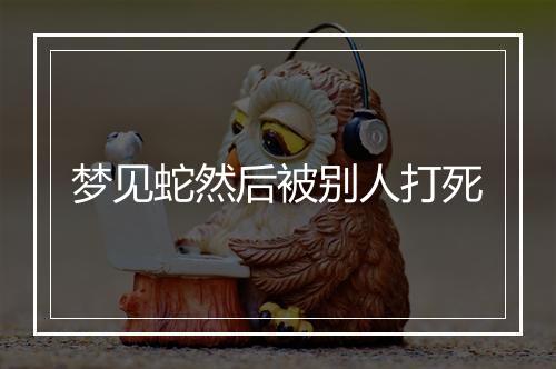 梦见蛇然后被别人打死