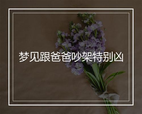 梦见跟爸爸吵架特别凶