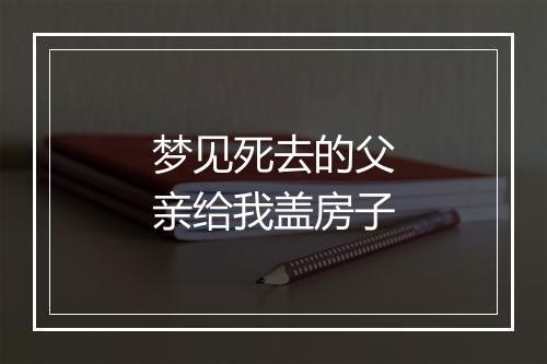 梦见死去的父亲给我盖房子