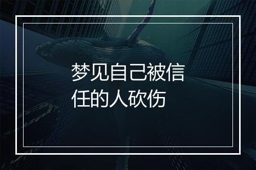 梦见自己被信任的人砍伤