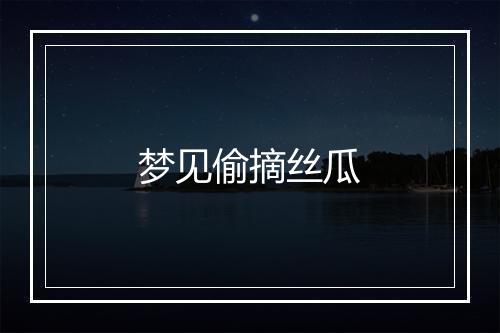 梦见偷摘丝瓜