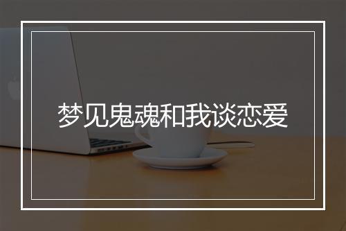 梦见鬼魂和我谈恋爱