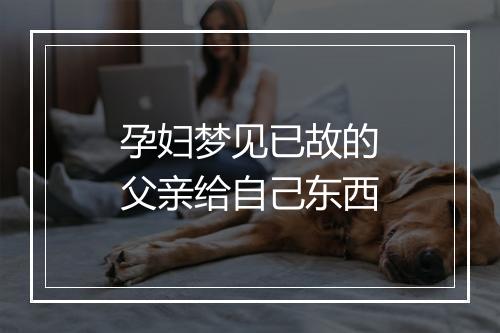 孕妇梦见已故的父亲给自己东西