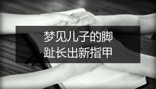 梦见儿子的脚趾长出新指甲