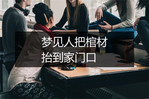 梦见人把棺材抬到家门口