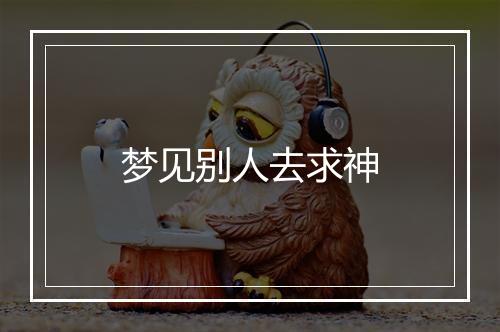 梦见别人去求神