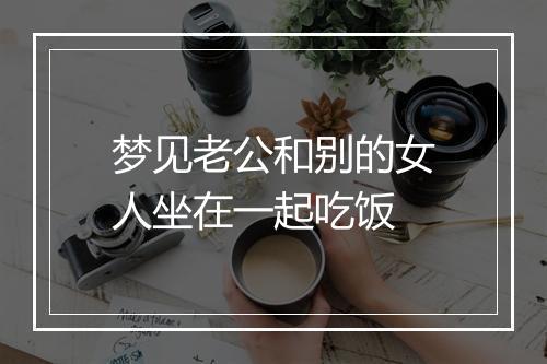 梦见老公和别的女人坐在一起吃饭