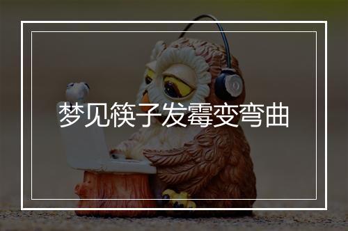 梦见筷子发霉变弯曲