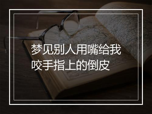 梦见别人用嘴给我咬手指上的倒皮