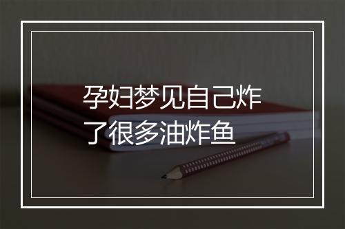 孕妇梦见自己炸了很多油炸鱼