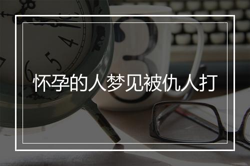 怀孕的人梦见被仇人打