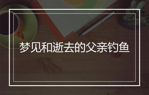 梦见和逝去的父亲钓鱼