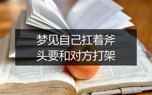 梦见自己扛着斧头要和对方打架