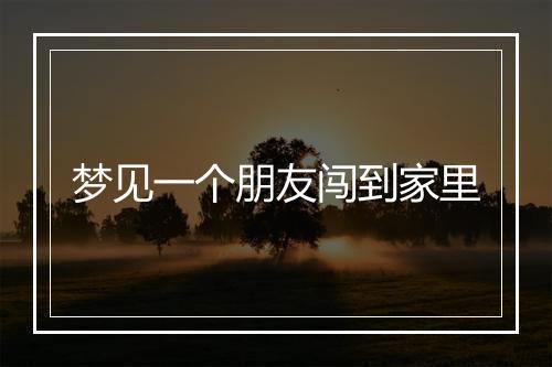 梦见一个朋友闯到家里