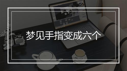 梦见手指变成六个