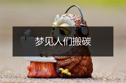 梦见人们搬碳