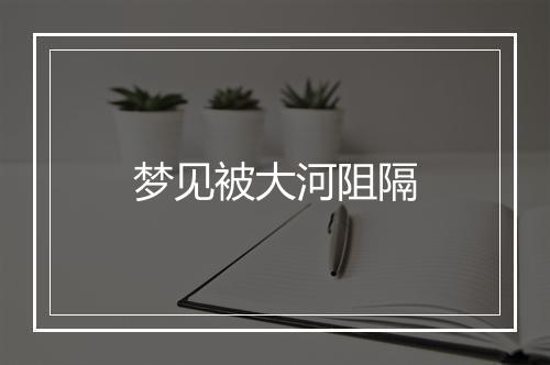 梦见被大河阻隔