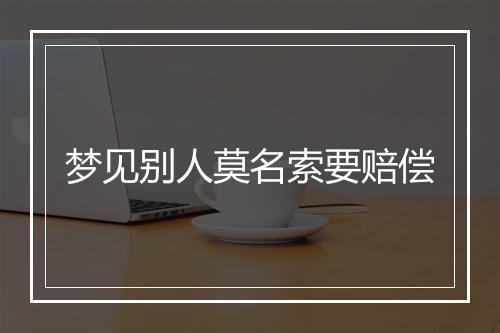 梦见别人莫名索要赔偿