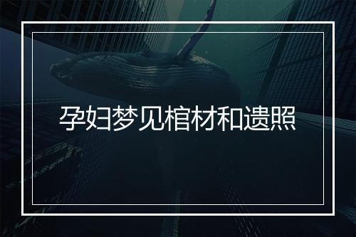 孕妇梦见棺材和遗照