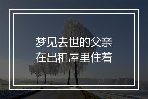 梦见去世的父亲在出租屋里住着