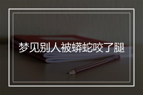 梦见别人被蟒蛇咬了腿