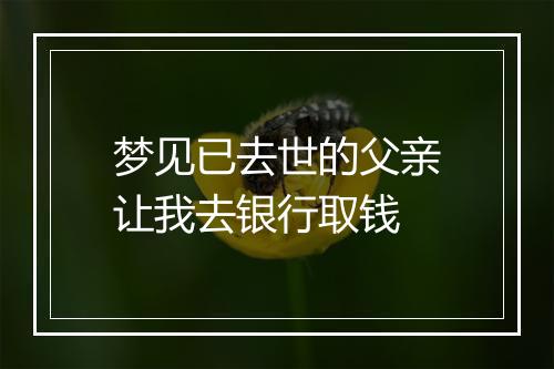 梦见已去世的父亲让我去银行取钱