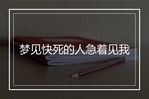 梦见快死的人急着见我