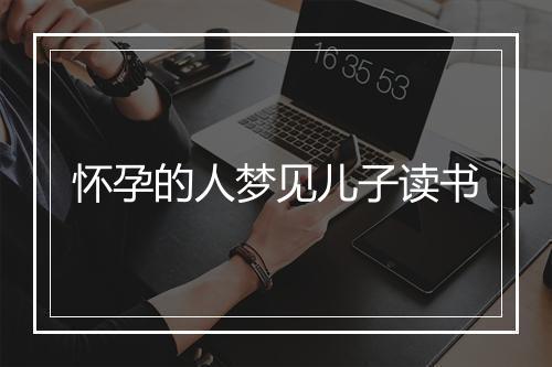 怀孕的人梦见儿子读书