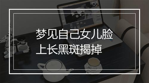 梦见自己女儿脸上长黑斑揭掉