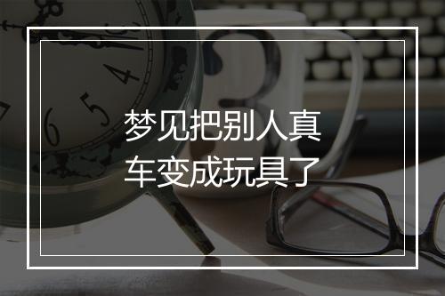 梦见把别人真车变成玩具了